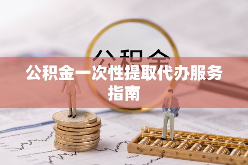 东安公积金一次性提取代办服务指南