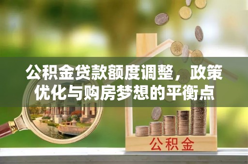 东安公积金贷款额度调整，政策优化与购房梦想的平衡点