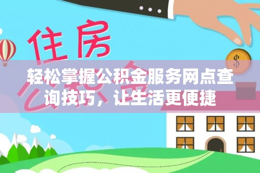 东安轻松掌握公积金服务网点查询技巧，让生活更便捷