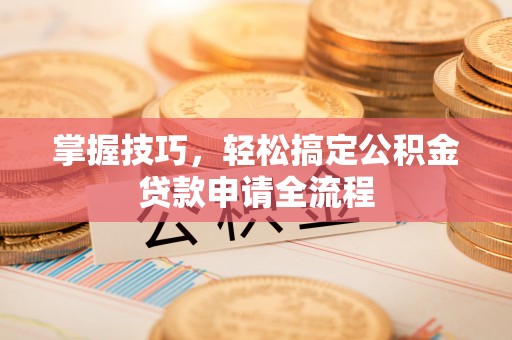 东安掌握技巧，轻松搞定公积金贷款申请全流程