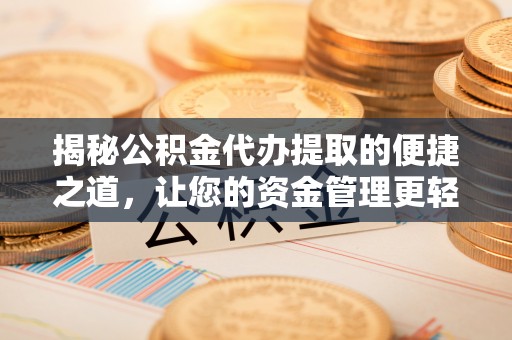 东安揭秘公积金代办提取的便捷之道，让您的资金管理更轻松
