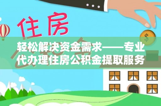 东安轻松解决资金需求——专业代办理住房公积金提取服务