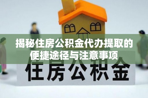 东安揭秘住房公积金代办提取的便捷途径与注意事项