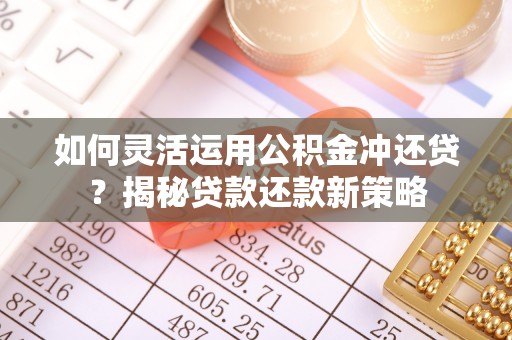 东安如何灵活运用公积金冲还贷？揭秘贷款还款新策略