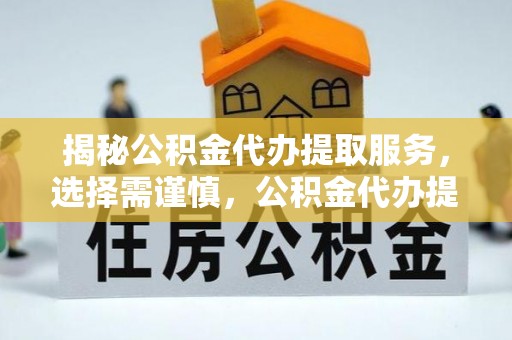 东安揭秘公积金代办提取服务，选择需谨慎，公积金代办提取靠谱吗？