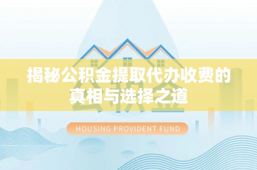 东安揭秘公积金提取代办收费的真相与选择之道