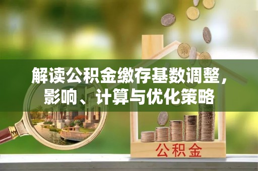 东安解读公积金缴存基数调整，影响、计算与优化策略