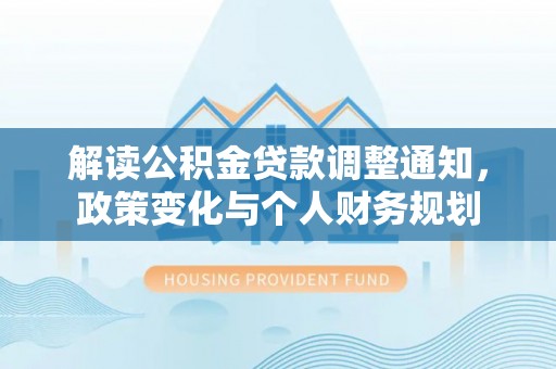 东安解读公积金贷款调整通知，政策变化与个人财务规划