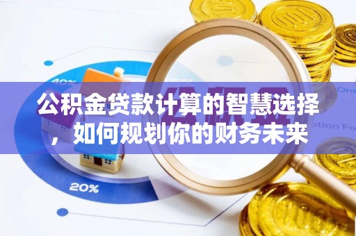 东安公积金贷款计算的智慧选择，如何规划你的财务未来