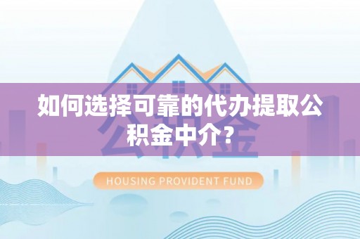 东安如何选择可靠的代办提取公积金中介？