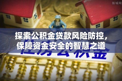 东安探索公积金贷款风险防控，保障资金安全的智慧之道