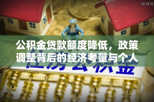 东安公积金贷款额度降低，政策调整背后的经济考量与个人应对策略