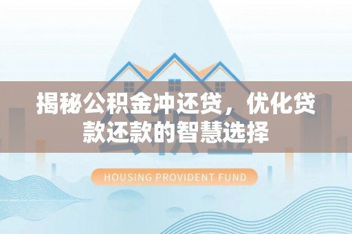 东安揭秘公积金冲还贷，优化贷款还款的智慧选择