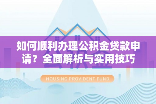 东安如何顺利办理公积金贷款申请？全面解析与实用技巧