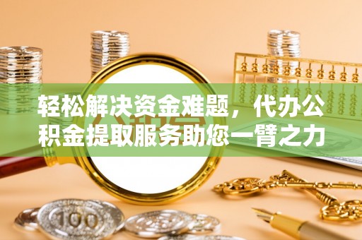 东安轻松解决资金难题，代办公积金提取服务助您一臂之力