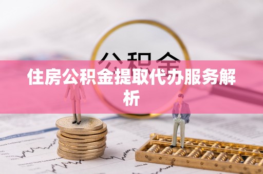 东安住房公积金提取代办服务解析