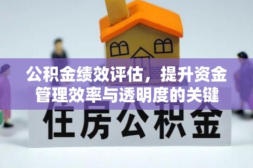 东安公积金绩效评估，提升资金管理效率与透明度的关键