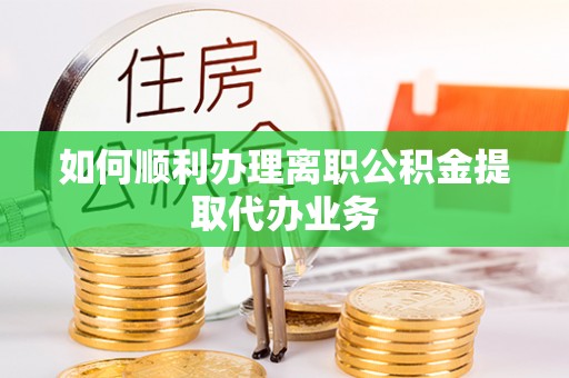 东安如何顺利办理离职公积金提取代办业务