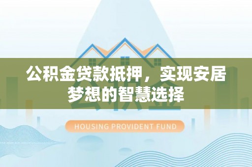 东安公积金贷款抵押，实现安居梦想的智慧选择