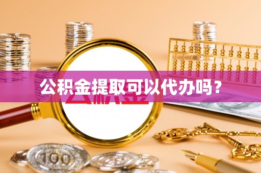 东安公积金提取可以代办吗？