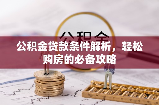 东安公积金贷款条件解析，轻松购房的必备攻略