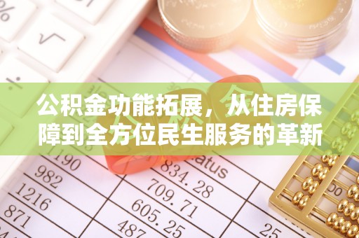 东安公积金功能拓展，从住房保障到全方位民生服务的革新之路