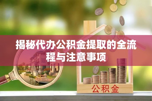 东安揭秘代办公积金提取的全流程与注意事项