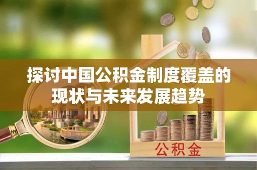 东安探讨中国公积金制度覆盖的现状与未来发展趋势