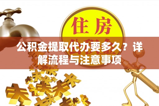 东安公积金提取代办要多久？详解流程与注意事项