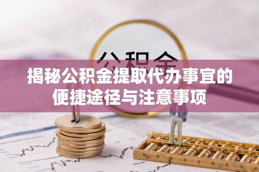 东安揭秘公积金提取代办事宜的便捷途径与注意事项