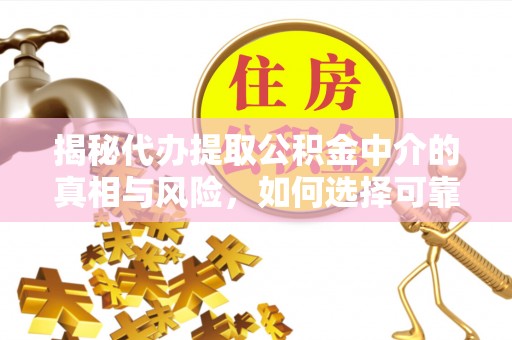 东安揭秘代办提取公积金中介的真相与风险，如何选择可靠的第三方服务