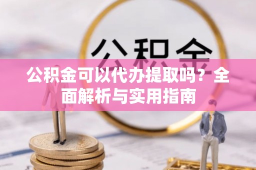 东安公积金可以代办提取吗？全面解析与实用指南