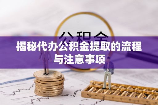 东安揭秘代办公积金提取的流程与注意事项