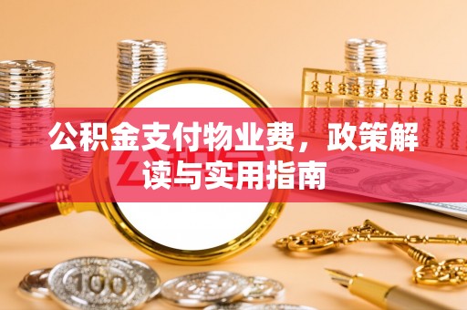 东安公积金支付物业费，政策解读与实用指南