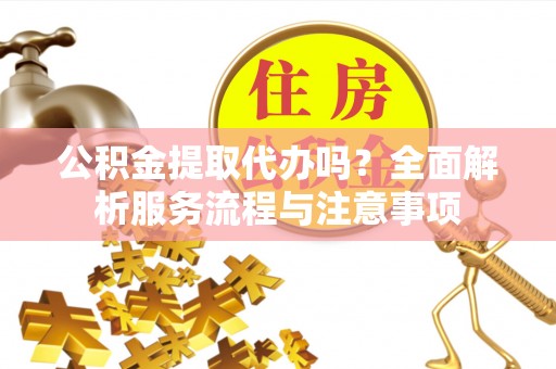 东安公积金提取代办吗？全面解析服务流程与注意事项