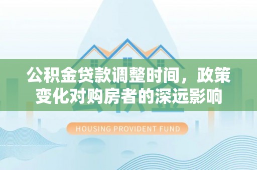 东安公积金贷款调整时间，政策变化对购房者的深远影响
