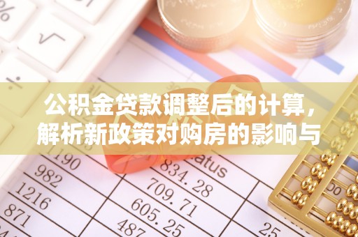 东安公积金贷款调整后的计算，解析新政策对购房的影响与应对策略