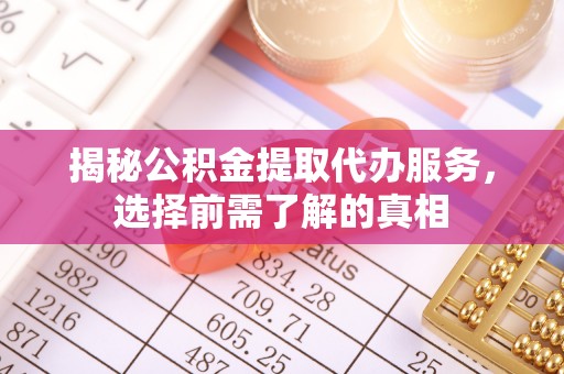 东安揭秘公积金提取代办服务，选择前需了解的真相