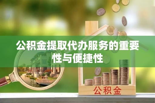 东安公积金提取代办服务的重要性与便捷性