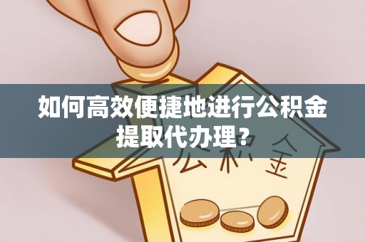 东安如何高效便捷地进行公积金提取代办理？