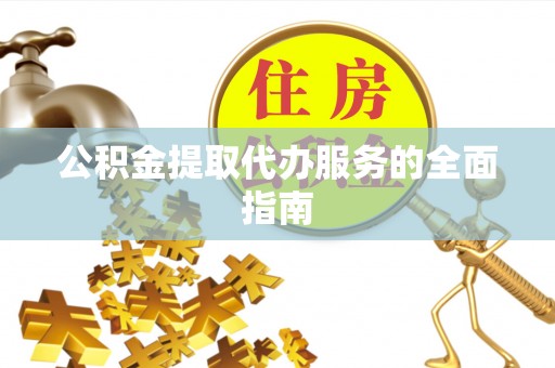 东安公积金提取代办服务的全面指南