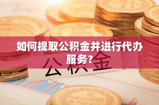 东安如何提取公积金并进行代办服务？