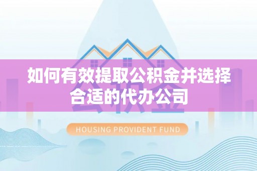 东安如何有效提取公积金并选择合适的代办公司
