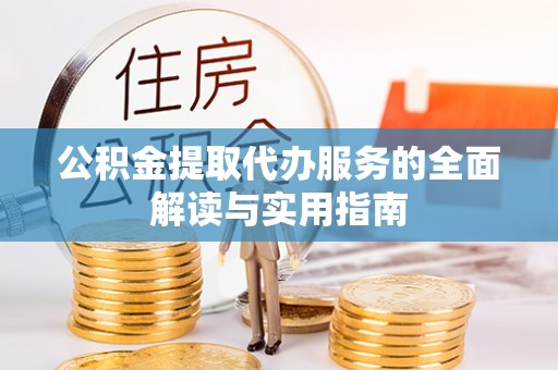 东安公积金提取代办服务的全面解读与实用指南