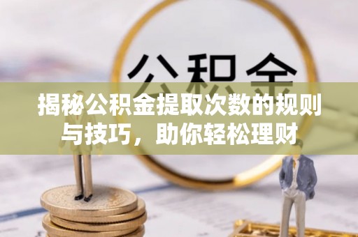 东安揭秘公积金提取次数的规则与技巧，助你轻松理财