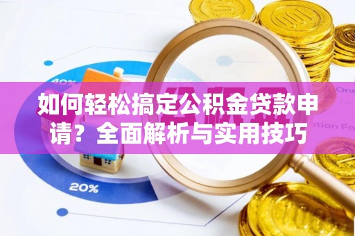 东安如何轻松搞定公积金贷款申请？全面解析与实用技巧