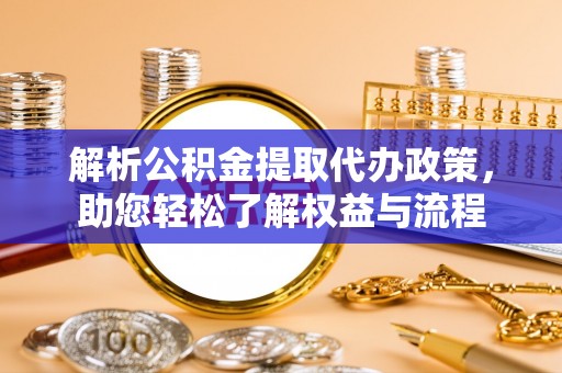 东安解析公积金提取代办政策，助您轻松了解权益与流程