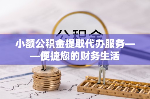 东安小额公积金提取代办服务——便捷您的财务生活