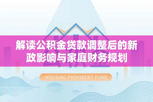 东安解读公积金贷款调整后的新政影响与家庭财务规划