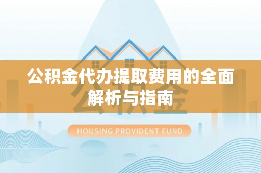 东安公积金代办提取费用的全面解析与指南